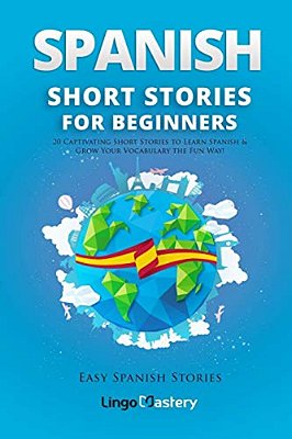 Spanish Short Stories For Beginners: 20 Captivating Short Stories To Learn Spanish & Grow Your Vocabulary The Fun Way!-..