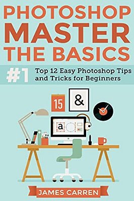 Photoshop - Master The Basics: Top 12 Easy Photoshop Tips And Tricks For Beginners-..