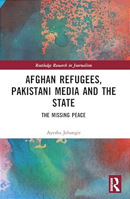 Afghan Refugees, Pakistani Media And The State: The Missing Peace-..
