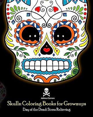 Skulls: Coloring Books For Grownups: Day Of The Dead: Stress Relieving: (Adult Coloring Book For Men Women & Teens Stress Relief & Art Color Therapy)-..