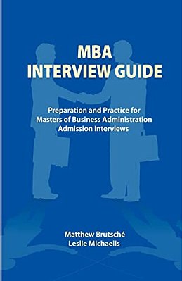 Mba Interview Guide: Preparation And Practice For Masters Of Business Administration Admission Interviews-..