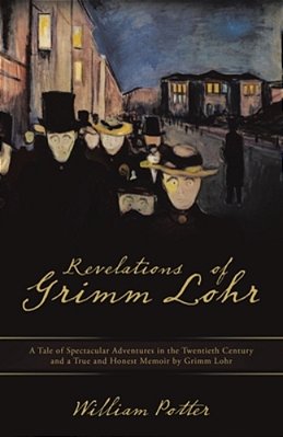 Revelations Of Grimm Lohr: A Tale Of Spectacular Adventures In The Twentieth Century And A True And Honest Memoir By Grimm Lohr-..