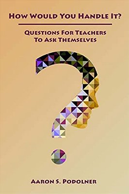 How Would You Handle It?: Questions For Teachers To Ask Themselves-..