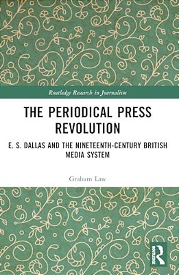 The Periodical Press Revolution: E. S. Dallas And The Nineteenth-Century British Media System-..