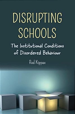 Disrupting Schools: The Institutional Conditions Of Disordered Behaviour-..
