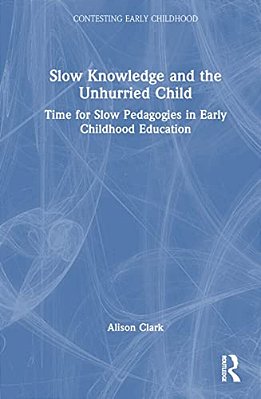 Slow Knowledge And The Unhurried Child: Time For Slow Pedagogies In Early Childhood Education-..