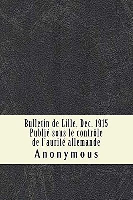 Bulletin De Lille, Dec. 1915 Publié Sous Le Contrôle De L'Aurité Allemande-..