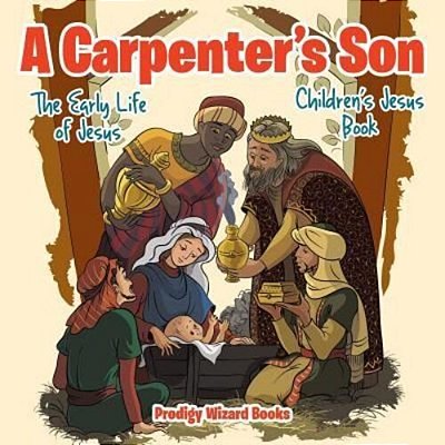 A Carpenter's Son: The Early Life Of Jesus Children's Jesus Book-..