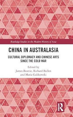 China In Australasia: Cultural Diplomacy And Chinese Arts Since The Cold War-..