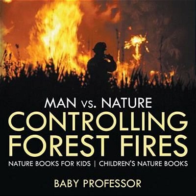 Man Vs. Nature: Controlling Forest Fires - Nature Books For Kids Children's Nature Books-..