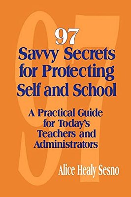 97 Savvy Secrets For Protecting Self And School: A Practical Guide For Today's Teachers And Administrators-..