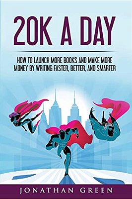 20K A Day: How To Launch More Books And Make More Money By Writing Faster, Better And Smarter-..