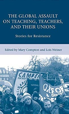 The Global Assault On Teaching, Teachers, And Their Unions: Stories For Resistance-..