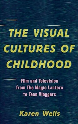 Visual Cultures Of Childhood: Film And Television From The Magic Lantern To Teen Vloggers-..