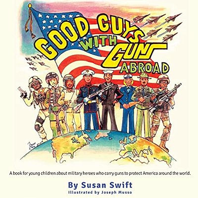 Good Guys With Guns Abroad: A Book For Young Children About Military Heroes Who Carry Guns To Protect America Around The World. -..