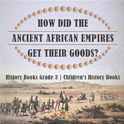 How Did The Ancient African Empires Get Their Goods? History Books Grade 3 Children's History Books-..