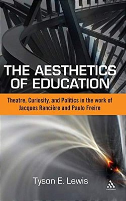 The Aesthetics Of Education: Theatre, Curiosity, And Politics In The Work Of Jacques Ranciere And Paulo Freire-..