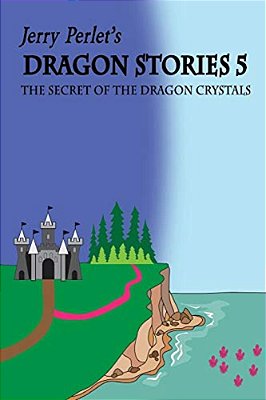 Jerry Perlet's Dragon Stories 5: The Secret Of The Dragon Crystals: The Secret Of The Dragon Crystals-..
