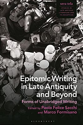 Epitomic Writing In Late Antiquity And Beyond: Forms Of Unabridged Writing-..