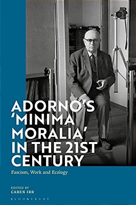 Adorno's 'Minima Moralia' In The 21St Century: Fascism, Work, And Ecology-..