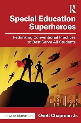 Special Education Superheroes: Rethinking Conventional Practices To Best Serve All Students-..