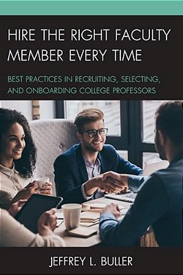 Hire The Right Faculty Member Every Time: Best Practices In Recruiting, Selecting, And Onboarding College Professors-..