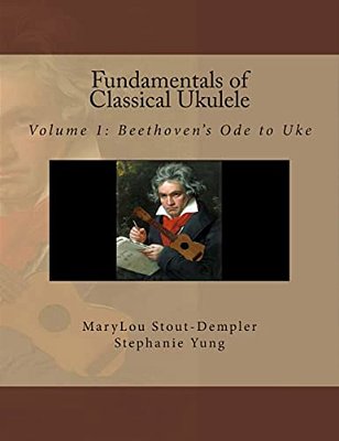 Fundamentals Of Classical Ukulele: Volume 1: Beethoven's Ode To Uke-..