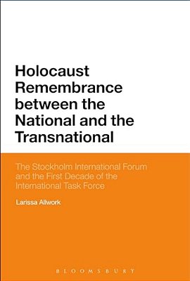 Holocaust Remembrance Between The National And The Transnational: The Stockholm International Forum And The First Decade Of The International Task For-..