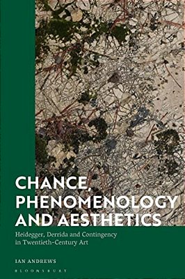 Chance, Phenomenology And Aesthetics: Heidegger, Derrida And Contingency In Twentieth Century Art-..