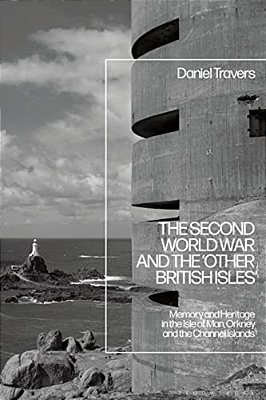The Second World War And The 'Other British Isles'Memory And Heritage In The Isle Of Man, Orkney And The Channel Islands-..