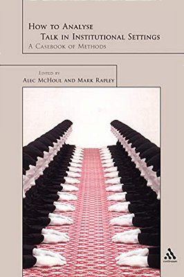 How To Analyse Talk In Institutional Settings: A Casebook Of Methods-..