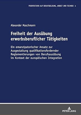 Freiheit Der Ausuebung Erwerbsberuflicher Taetigkeiten: Ein Emanzipatorischer Ansatz Zur Ausgestaltung Qualifikationsfordernder Reglementierungen Von-..