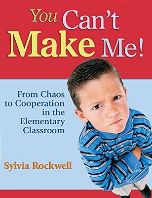 You Can't Make Me!: From Chaos To Cooperation In The Elementary Classroom-..