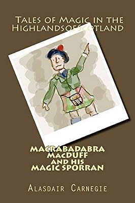 Macrabadabra Macduff And His Magic Sporran: Tales Of Magic In The Highlands Of Scotland-..
