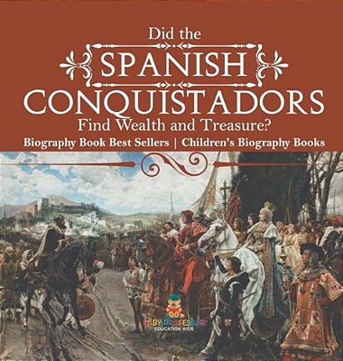 Did The Spanish Conquistadors Find Wealth And Treasure? Biography Book Best Sellers Children's Biography Books-..