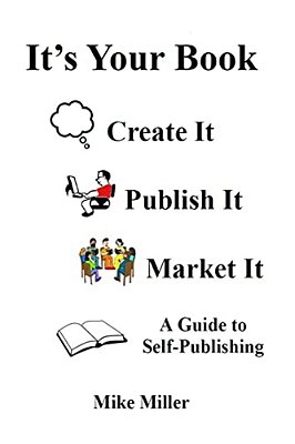 It's Your Book - Create It - Publish It - Market It: A Self-Publishing Guide-..