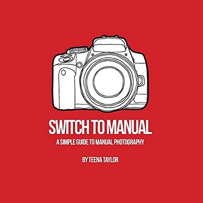 Switch To Manual: A Beginners Guide To Photography-..