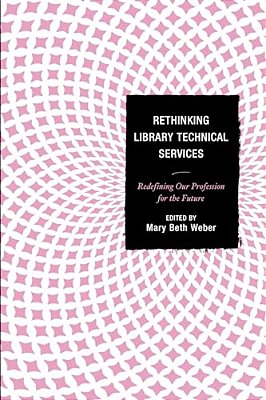 Rethinking Library Technical Services: Redefining Our Profession For The Future-..