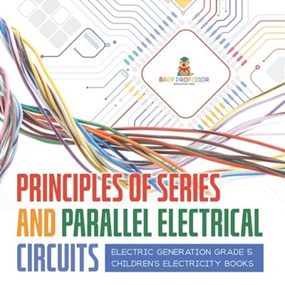 Principles Of Series And Parallel Electrical Circuits Electric Generation Grade 5 Children's Electricity Books-..