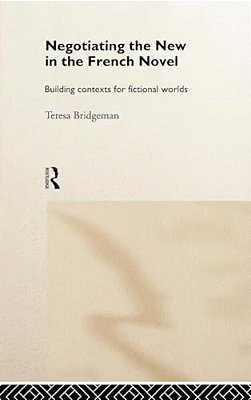 Negotiating The New In The French Novel: Building Contexts For Fictional Worlds-..
