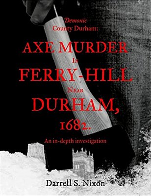 Demonic County Durham: Axe Murder In Ferry-Hill Near Durham, 1682: An In-Depth Investigation-..