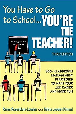 You Have To Go To School... You'Re The Teacher!: 300+ Classroom Management Strategies To Make Your Job Easier And More Fun-..