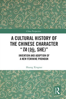 A Cultural History Of The Chinese Character "Ta (?, She)": Invention And Adoption Of A New Feminine Pronoun-..