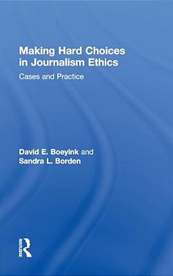 Making Hard Choices In Journalism Ethics: Cases And Practice-..