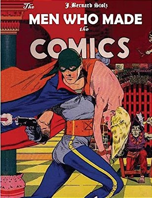 The Men Who Made The Comics: The History Of The Comic Book Industry In America-..