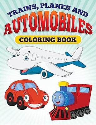 Planes And Trains And Automoblies: Coloring Book Of Trains, Planes And Automobiles!-..