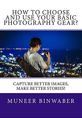 How To Choose And Use Your Basic Photography Gear?: Capture Better Images, Makes Better Stories!-..