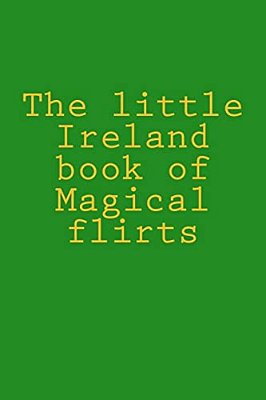 The Little Ireland Book Of Magical Flirts-..