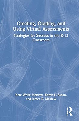 Creating, Grading, And Using Virtual Assessments: Strategies For Success In The K-12 Classroom-..