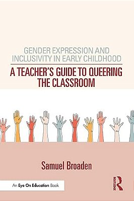 Gender Expression And Inclusivity In Early Childhood: A Teacher's Guide To Queering The Classroom-..